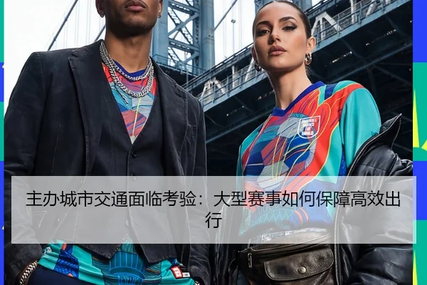 主办城市交通面临考验：大型赛事如何保障高效出行