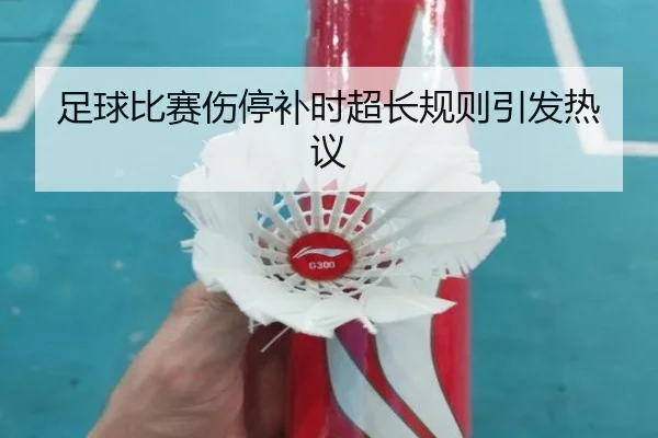 足球比赛伤停补时超长规则引发热议